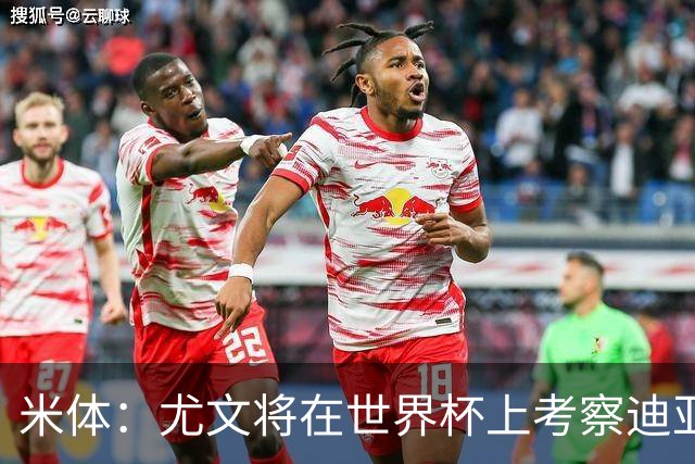 米体：尤文将在世界杯上考察迪亚斯，球员可能不在皇马计划内