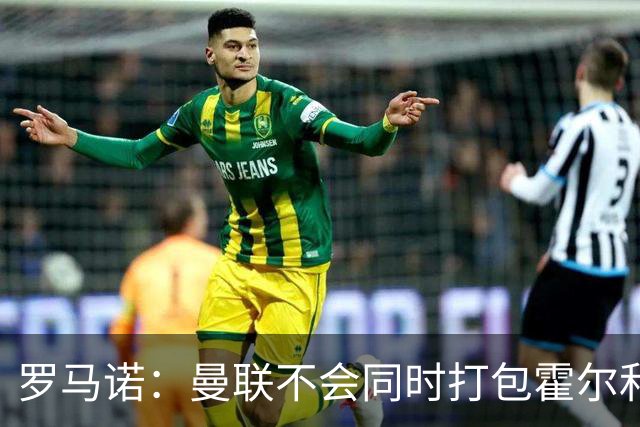 罗马诺：曼联不会同时打包霍尔和托纳利，成本或高达1.4至1.5亿欧